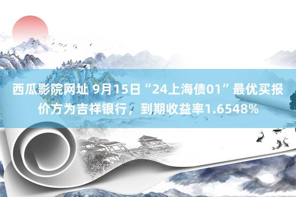 西瓜影院网址 9月15日“24上海债01”最优买报价方为吉祥银行，到期收益率1.6548%