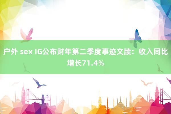 户外 sex IG公布财年第二季度事迹文牍：收入同比增长71.4%