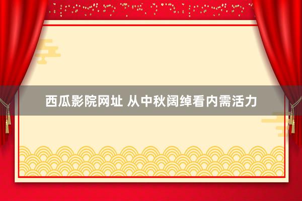 西瓜影院网址 从中秋阔绰看内需活力