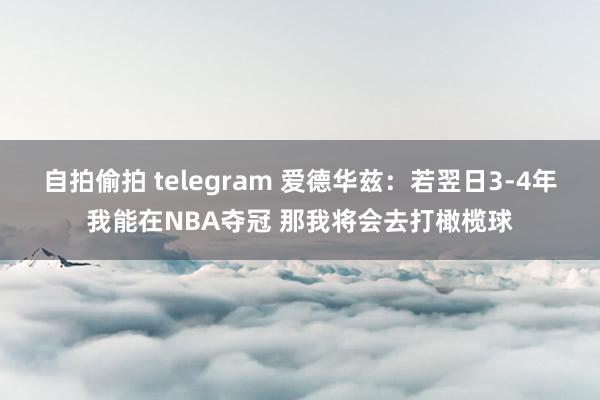 自拍偷拍 telegram 爱德华兹：若翌日3-4年我能在NBA夺冠 那我将会去打橄榄球