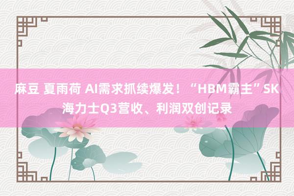 麻豆 夏雨荷 AI需求抓续爆发！“HBM霸主”SK海力士Q3营收、利润双创记录