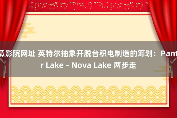 西瓜影院网址 英特尔抽象开脱台积电制造的筹划：Panther Lake - Nova Lake 两步走