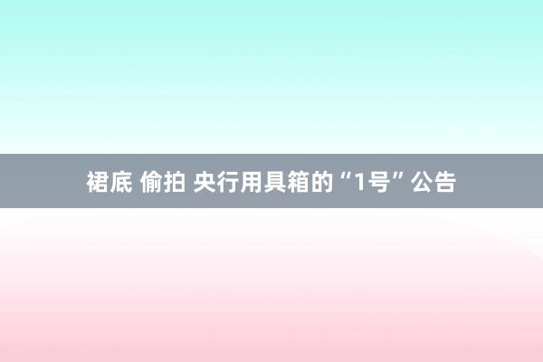 裙底 偷拍 央行用具箱的“1号”公告