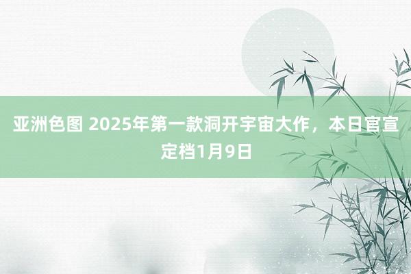 亚洲色图 2025年第一款洞开宇宙大作，本日官宣定档1月9日